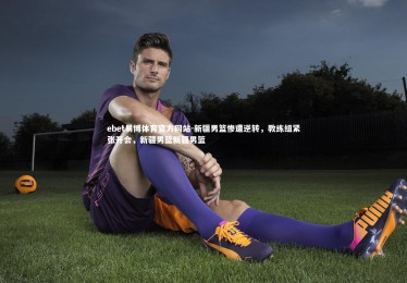 ebet易博体育官方网站-新疆男篮惨遭逆转，教练组紧张开会，新疆男篮新疆男篮