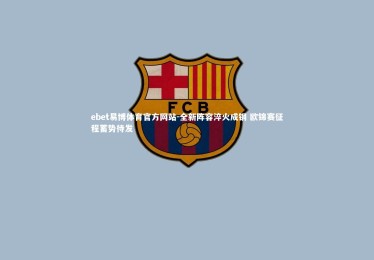 ebet易博体育官方网站-全新阵容淬火成钢 欧锦赛征程蓄势待发