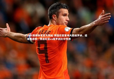 ebet易博体育官方网站-博洛尼亚客场大胜维罗纳，结束两连败，博洛尼亚vs维罗纳比分预测