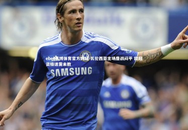 ebet易博体育官方网站-瓦伦西亚主场鏖战闷平 欧冠资格迷雾未散