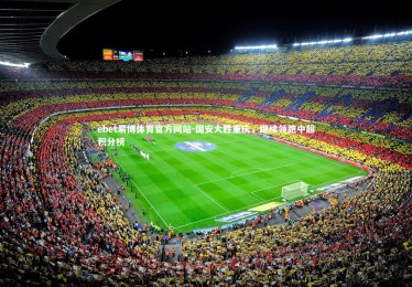 ebet易博体育官方网站-国安大胜重庆，继续领跑中超积分榜