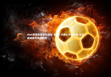 ebet易博体育官方网站-全队勠力同心并肩冲刺 众志成城勇夺关键胜利