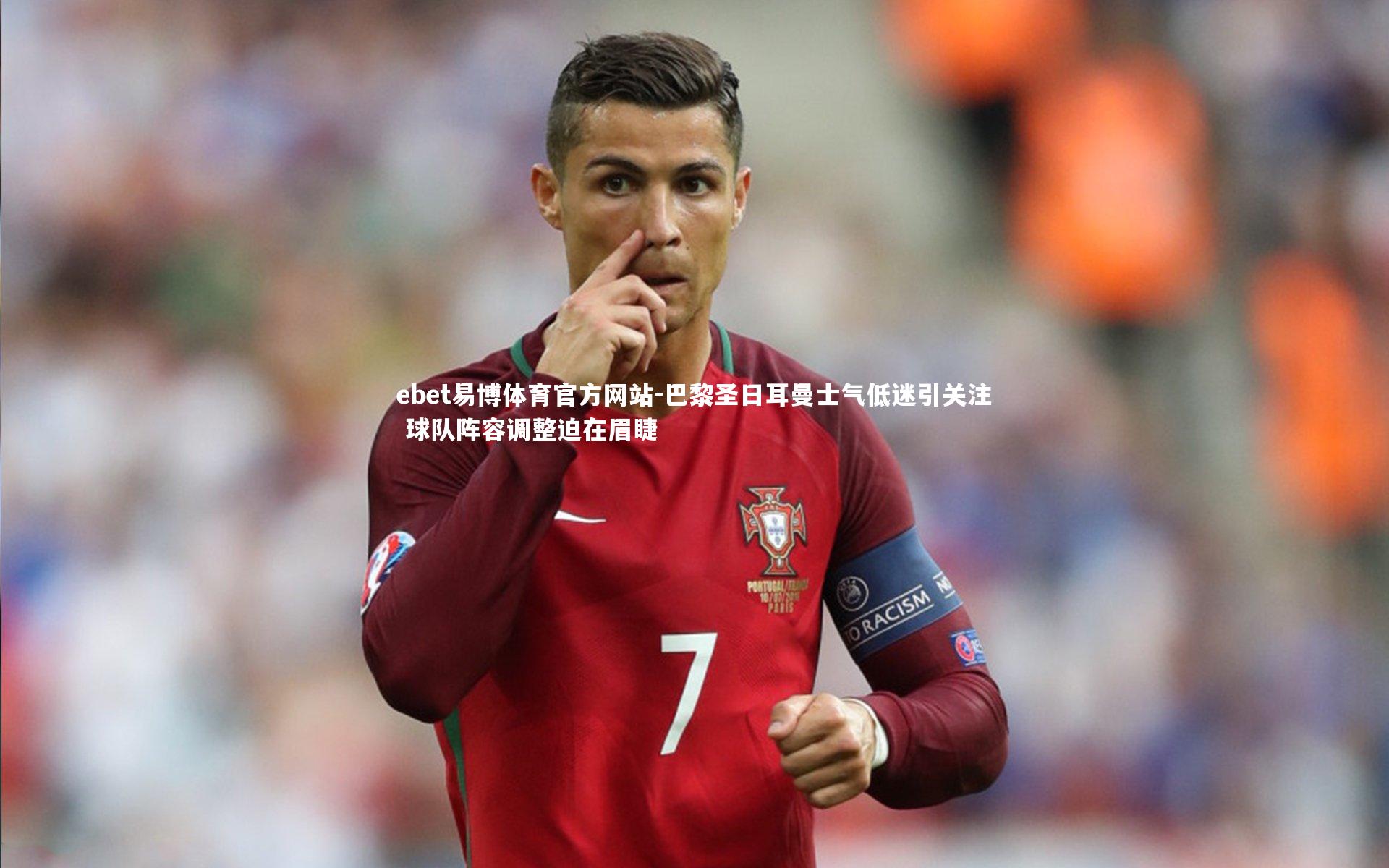 巴黎圣日耳曼士气低迷引关注 球队阵容调整迫在眉睫