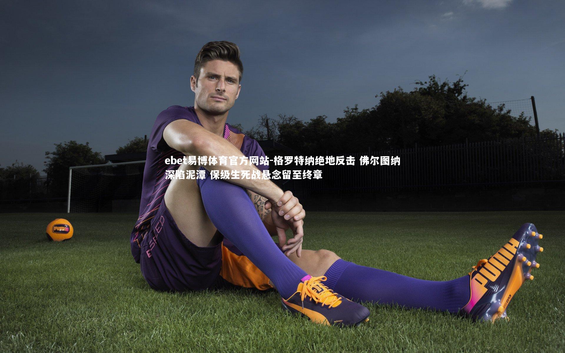 格罗特纳绝地反击 佛尔图纳深陷泥潭 保级生死战悬念留至终章